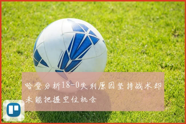哈登分析18-0失利原因坚持战术却未能把握空位机会