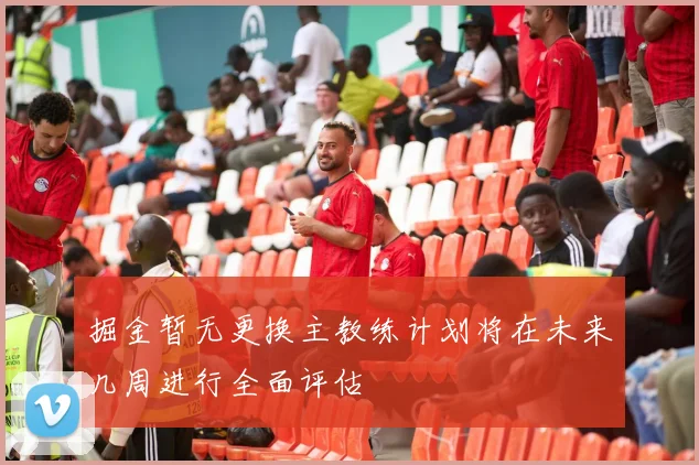 掘金暂无更换主教练计划将在未来几周进行全面评估