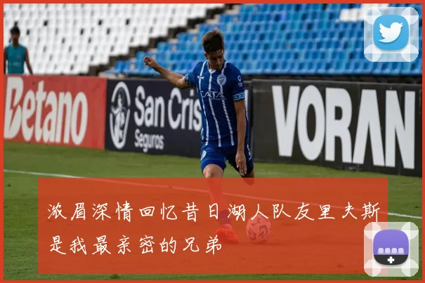 浓眉深情回忆昔日湖人队友里夫斯是我最亲密的兄弟