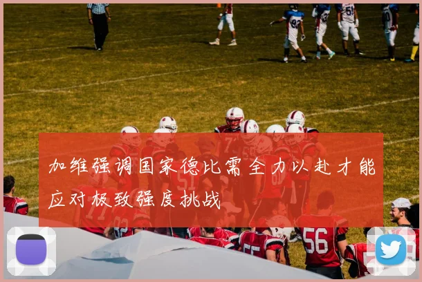 加维强调国家德比需全力以赴才能应对极致强度挑战