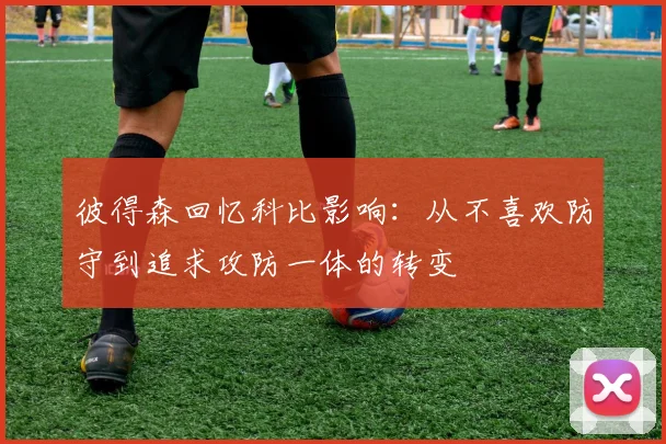 彼得森回忆科比影响：从不喜欢防守到追求攻防一体的转变