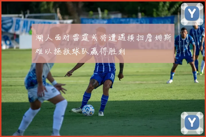 湖人面对雷霆或将遭遇横扫詹姆斯难以拯救球队赢得胜利