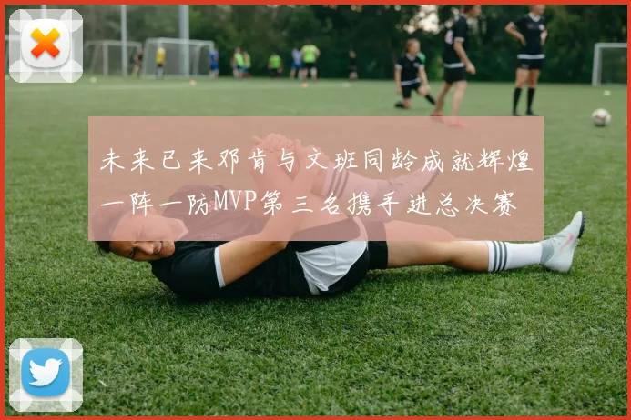 未来已来邓肯与文班同龄成就辉煌一阵一防MVP第三名携手进总决赛