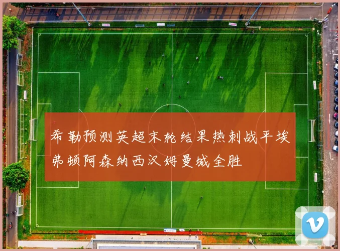 希勒预测英超末轮结果热刺战平埃弗顿阿森纳西汉姆曼城全胜