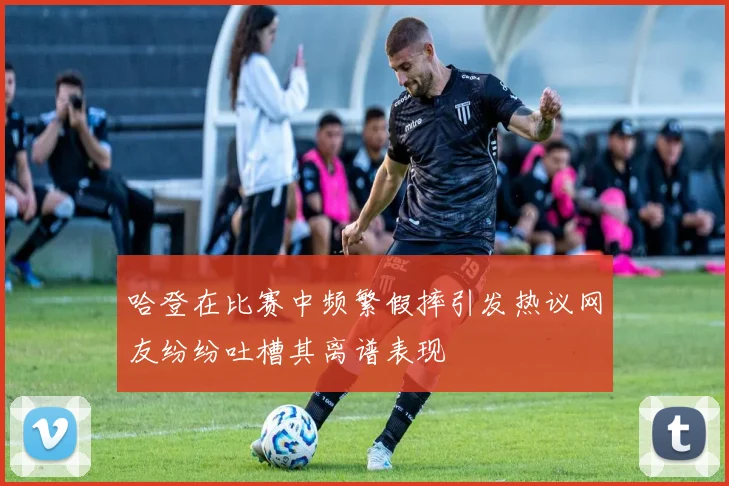 哈登在比赛中频繁假摔引发热议网友纷纷吐槽其离谱表现